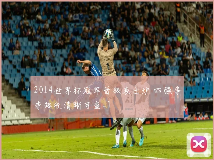 2014世界杯冠军晋级表出炉 四强争夺路径清晰可查_1