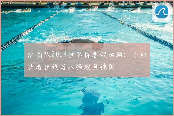 法国队2014世界杯赛程回顾:小组头名出线后八强战负德国