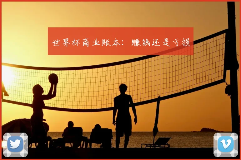 世界杯商业账本：赚钱还是亏损
