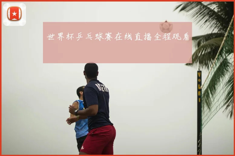 世界杯乒乓球赛在线直播全程观看
