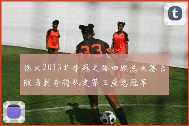热火2013年夺冠之路回顾总决赛击败马刺夺得队史第三座总冠军