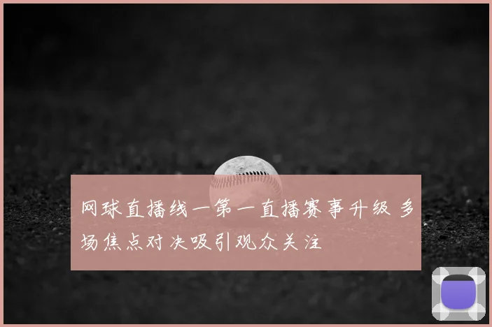 网球直播线一第一直播赛事升级 多场焦点对决吸引观众关注
