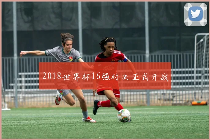 2018世界杯16强对决正式开战