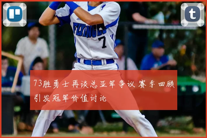 73胜勇士再谈总亚军争议 赛季回顾引发冠军价值讨论