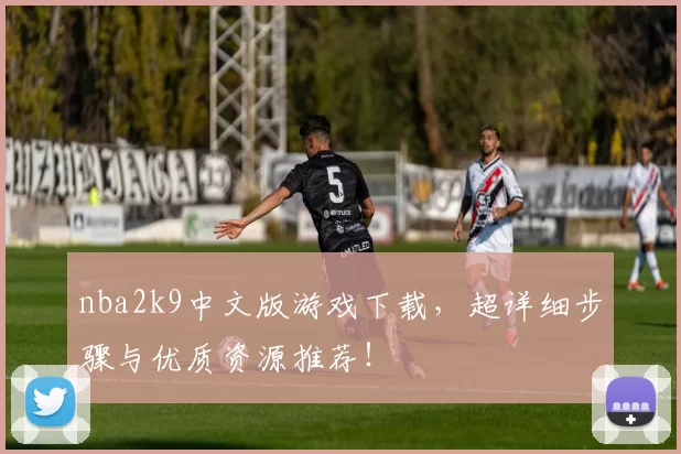 nba2k9中文版游戏下载,超详细步骤与优质资源推荐!