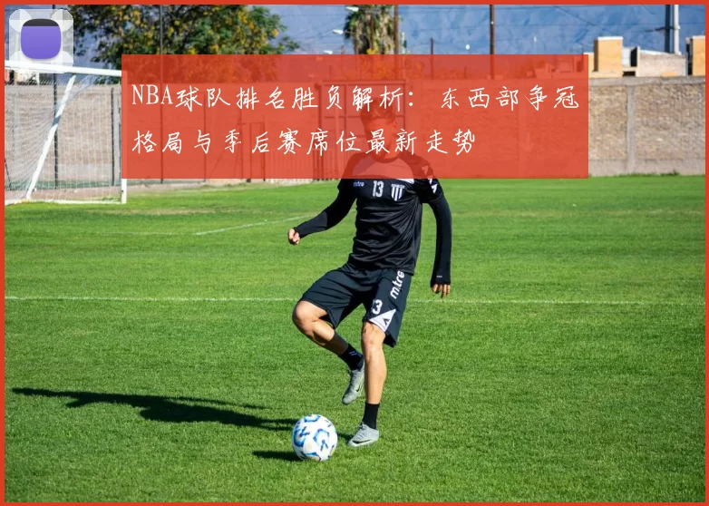 NBA球队排名胜负解析:东西部争冠格局与季后赛席位最新走势