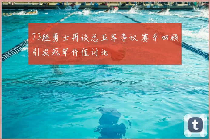 73胜勇士再谈总亚军争议 赛季回顾引发冠军价值讨论