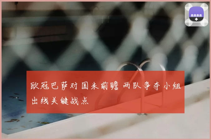 欧冠巴萨对国米前瞻 两队争夺小组出线关键战点