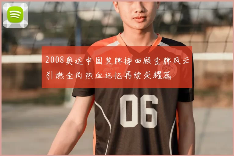 2008奥运中国奖牌榜回顾金牌风云引燃全民热血记忆再续荣耀篇