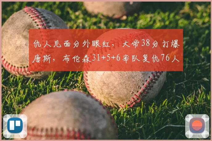 仇人见面分外眼红,大帝38分打爆唐斯,布伦森31+5+6率队复仇76人