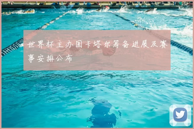 世界杯主办国卡塔尔筹备进展及赛事安排公布