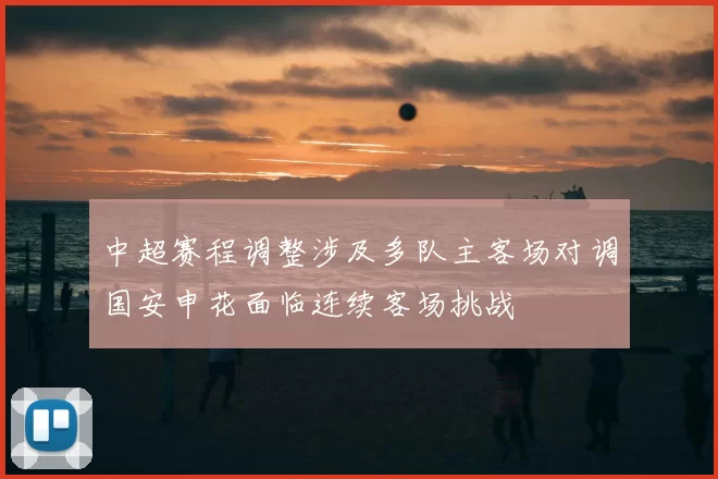 中超赛程调整涉及多队主客场对调国安申花面临连续客场挑战