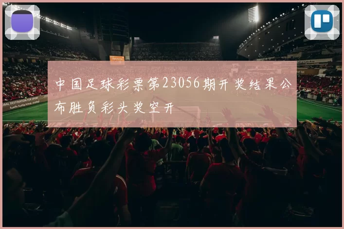 中国足球彩票第23056期开奖结果公布胜负彩头奖空开