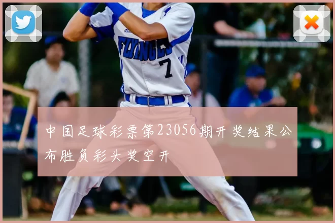中国足球彩票第23056期开奖结果公布胜负彩头奖空开