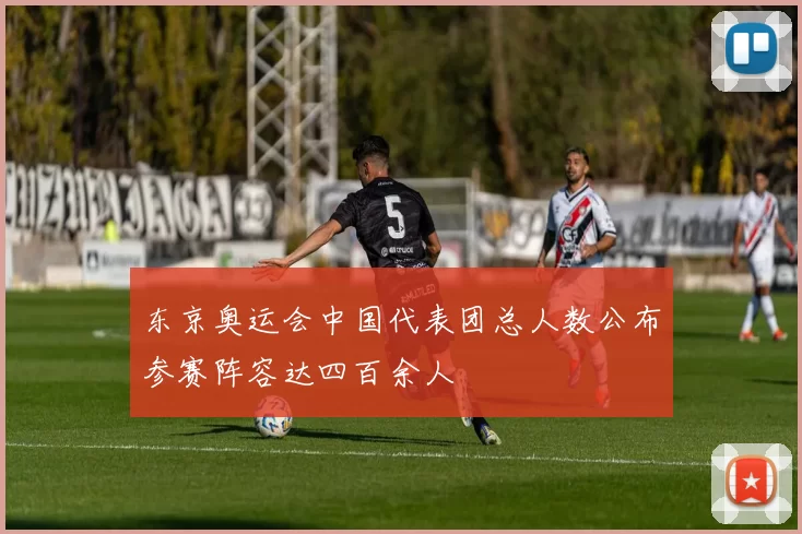 东京奥运会中国代表团总人数公布参赛阵容达四百余人