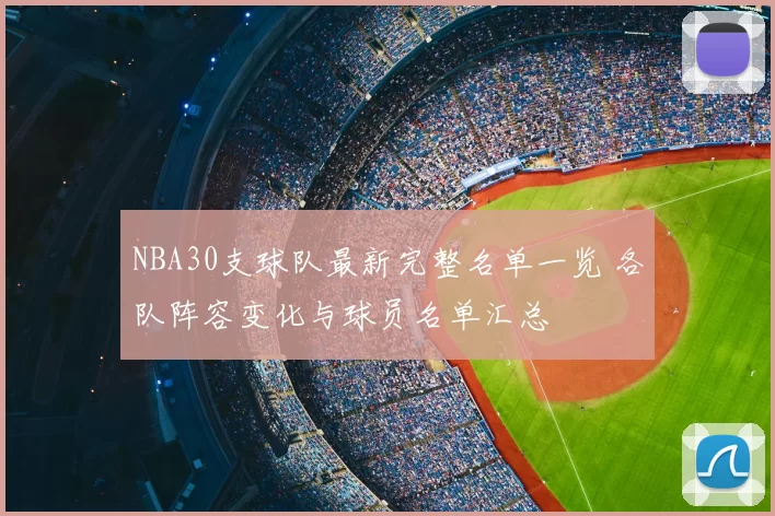NBA30支球队最新完整名单一览 各队阵容变化与球员名单汇总