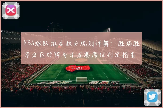 NBA球队排名积分规则详解：胜场胜率分区对阵与季后赛席位判定指南