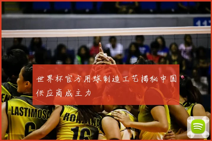 世界杯官方用球制造工艺揭秘中国供应商成主力