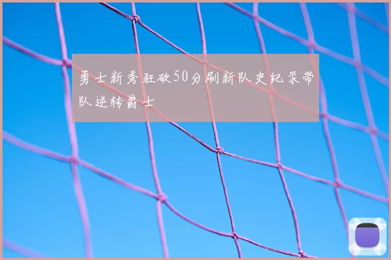 勇士新秀狂砍50分刷新队史纪录带队逆转爵士