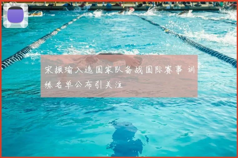 宋振瑜入选国家队备战国际赛事 训练名单公布引关注