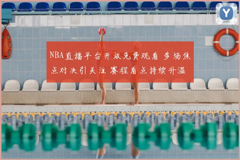NBA直播平台开放免费观看 多场焦点对决引关注 赛程看点持续升温