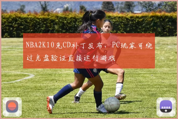 NBA2K10免CD补丁发布,PC玩家可绕过光盘验证直接运行游戏