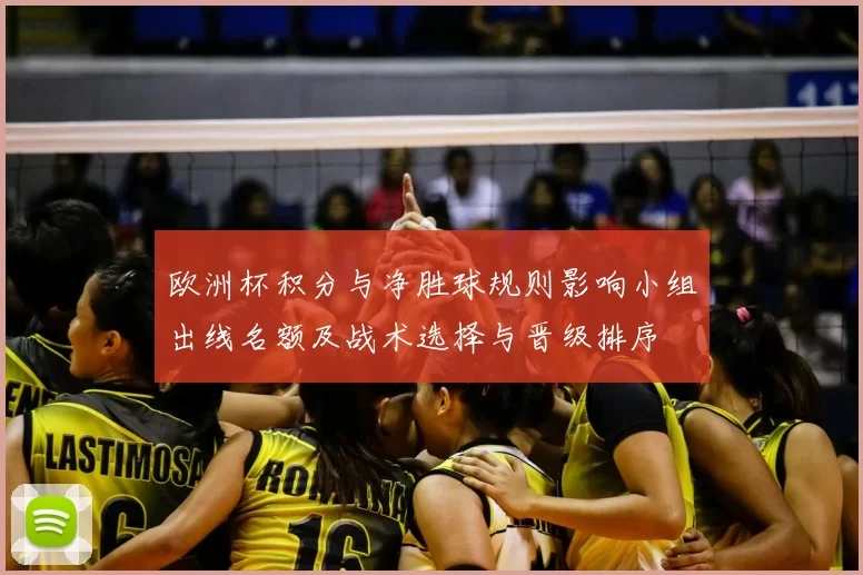 欧洲杯积分与净胜球规则影响小组出线名额及战术选择与晋级排序