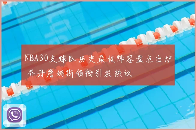 NBA30支球队历史最佳阵容盘点出炉 乔丹詹姆斯领衔引发热议
