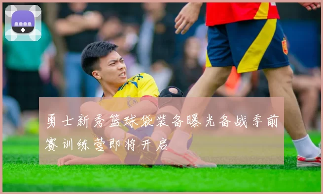 勇士新秀篮球袋装备曝光备战季前赛训练营即将开启