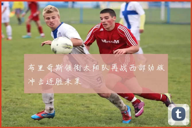 布里奇斯领衔太阳队再战西部劲旅冲击连胜未果