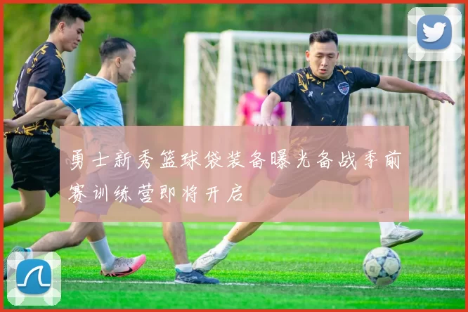 勇士新秀篮球袋装备曝光备战季前赛训练营即将开启