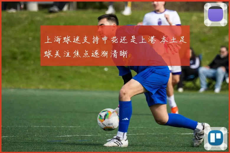 上海球迷支持申花还是上港 本土足球关注焦点逐渐清晰