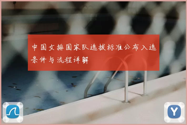 中国女排国家队选拔标准公布入选条件与流程详解