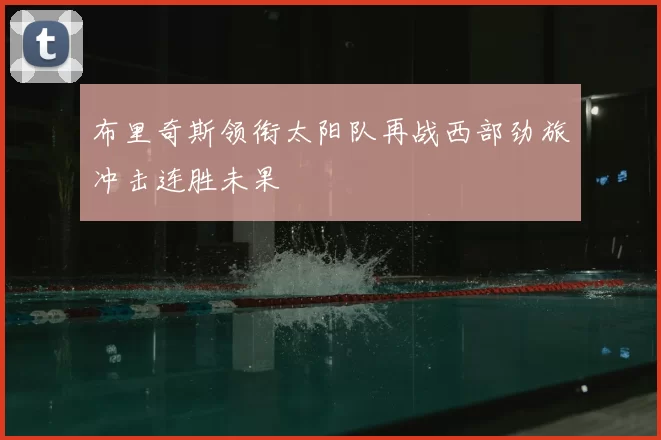 布里奇斯领衔太阳队再战西部劲旅冲击连胜未果