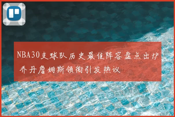 NBA30支球队历史最佳阵容盘点出炉 乔丹詹姆斯领衔引发热议