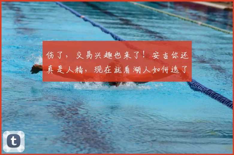 伤了，交易兴趣也来了！安吉你还真是人精，现在就看湖人如何选了