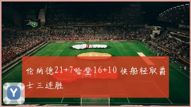 伦纳德21+7哈登16+10 快船轻取爵士三连胜