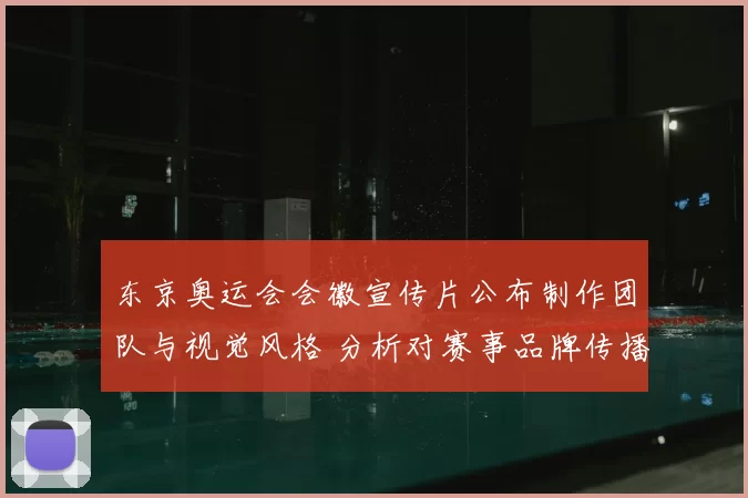 东京奥运会会徽宣传片公布制作团队与视觉风格 分析对赛事品牌传播的影响