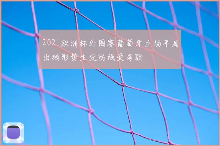 2021欧洲杯外围赛葡萄牙主场平局出线形势生变防线受考验